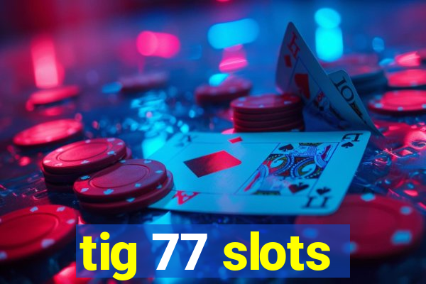 tig 77 slots